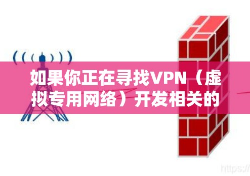 如果你正在寻找VPN（虚拟专用网络）开发相关的资源，以下是一些可以帮助你开始或深入了解VPN开发的资源下载和参考资料