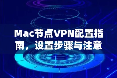 Mac节点VPN配置指南，设置步骤与注意事项