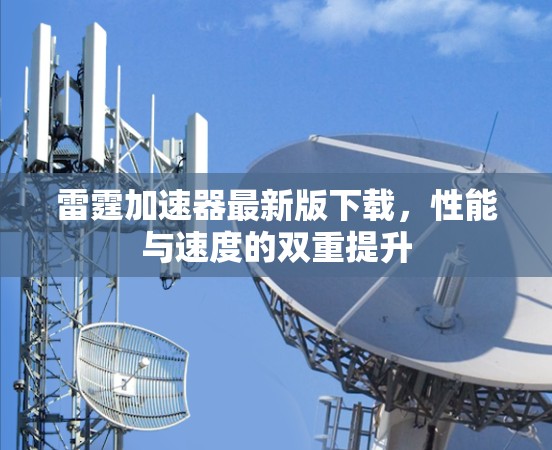 雷霆加速器最新版下载,性能与速度的双重提升 雷霆加速器最新版下载,性能与速度的双重提升