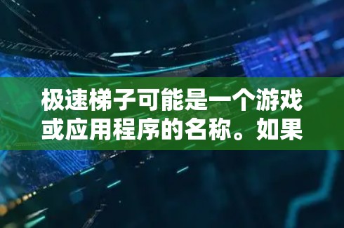 极速梯子可能是一个游戏或应用程序的名称。如果你正在寻找其安卓版本，建议你通过以下途径获取信息