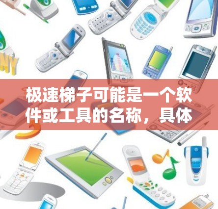 极速梯子可能是一个软件或工具的名称，具体含义取决于上下文。如果你指的是某个特定的软件、工具或技术，可能需要更多信息来准确回答