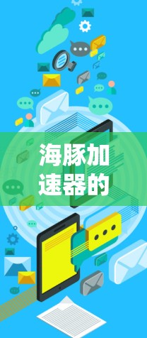 海豚加速器的海外访问是一个多层次的过程，涉及技术交流、国际合作和科学展示等多个方面。以下是对海豚加速器海外访问情况的详细分析