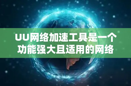UU网络加速工具是一个功能强大且适用的网络优化工具，适合需要提升网络速度的用户。以下是对其的详细分析和总结