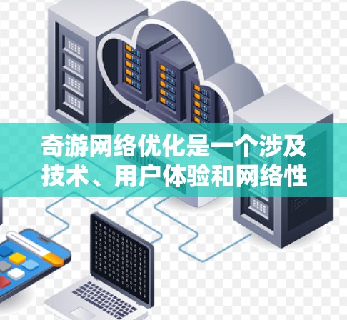奇游网络优化是一个涉及技术、用户体验和网络性能的综合性工作。以下是一些可能的优化方向和建议