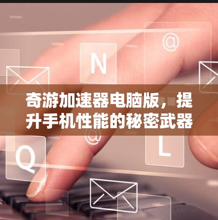 奇游加速器电脑版，提升手机性能的秘密武器