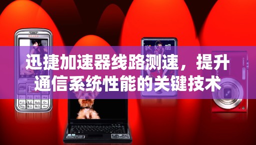 迅捷加速器线路测速，提升通信系统性能的关键技术