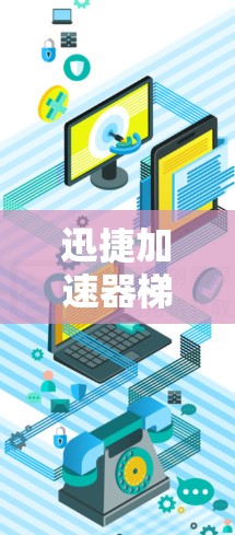 迅捷加速器梯子工具，网络通信中的性能倍增器