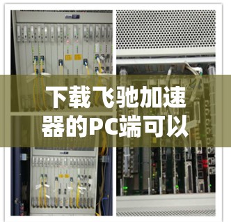 下载飞驰加速器的PC端可以按照以下步骤进行