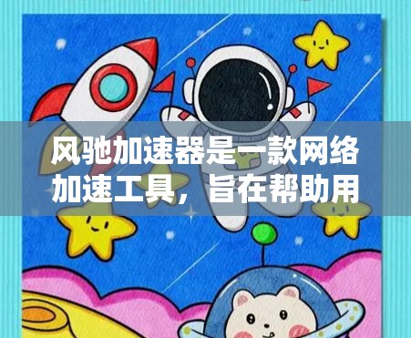 风驰加速器是一款网络加速工具，旨在帮助用户加快网络连接速度，通常用于解决网络延迟或带宽不足的问题。以下是下载和安装风驰加速器的步骤