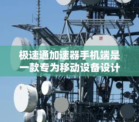 极速通加速器手机端是一款专为移动设备设计的网络优化工具，旨在提升手机的网络连接速度和数据传输效率。以下是关于其手机端版本的一些关键信息和分析
