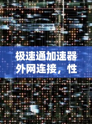 极速通加速器外网连接，性能优化与应用探索