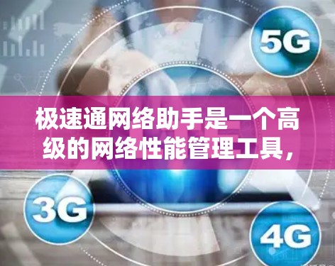 极速通网络助手是一个高级的网络性能管理工具，旨在帮助用户更高效地管理和优化网络资源。以下是其关键功能和优势