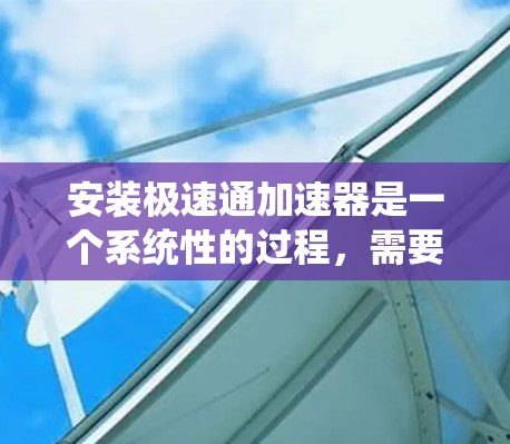 安装极速通加速器是一个系统性的过程，需要仔细规划和执行。以下是分步骤的安装指南