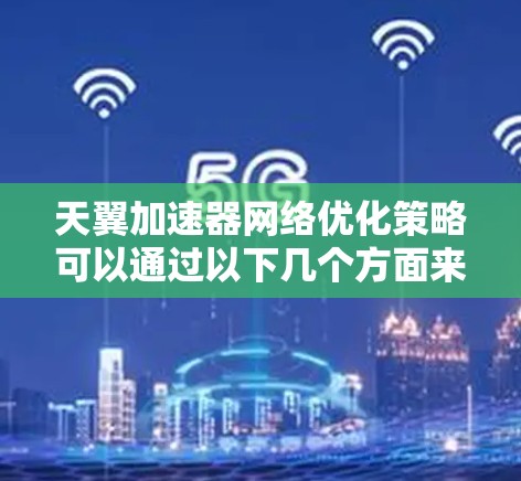 天翼加速器网络优化策略可以通过以下几个方面来实现，确保在数据传输效率和性能上取得最佳效果