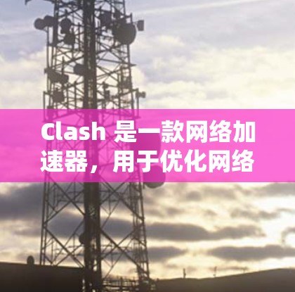 Clash 是一款网络加速器，用于优化网络连接速度，常用于加速视频流、下载大文件或访问受限的网站。以下是 Clash 的下载方法