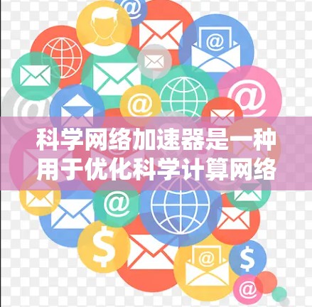 科学网络加速器是一种用于优化科学计算网络性能的技术，旨在提高数据传输效率，减少延迟，并最大化带宽利用。以下是对科学网络加速器的详细分析