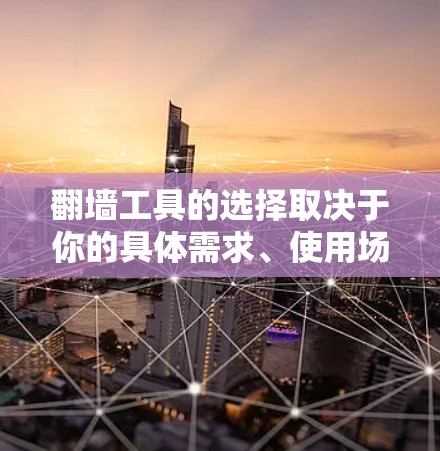 翻墙工具的选择取决于你的具体需求、使用场景以及技术水平。以下是一些常见的翻墙工具及其特点，供你参考
