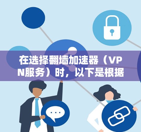 在选择翻墙加速器（VPN服务）时，以下是根据您的需求整理的推荐和考虑因素