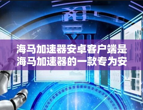 海马加速器安卓客户端是海马加速器的一款专为安卓设备开发的客户端软件,旨在通过优化网络连接速度和稳定性,为用户提供更好的使用体验。以下是关于海马加速器安卓客户端的一些详细信息和使用指导 海马加速器安卓客户端是海马加速器的一款专为安卓设备开发的客户端软件,旨在通过优化网络连接速度和稳定性,为用户提供更好的使用体验。以下是关于海马加速器安卓客户端的一些详细信息和使用指导