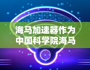 海马加速器作为中国科学院海马研究院的重要设施，已成功吸引了众多国际科研人员的关注和访问。以下是关于海马加速器海外访问情况的详细分析