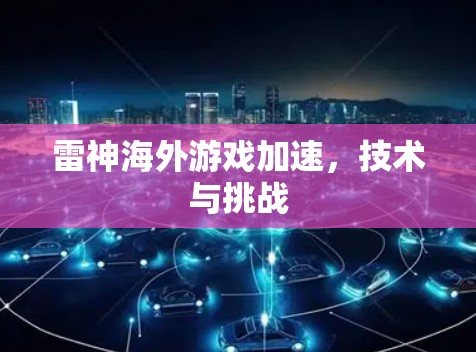 雷神海外游戏加速，技术与挑战