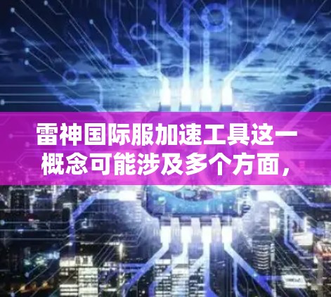 雷神国际服加速工具这一概念可能涉及多个方面，具体含义取决于上下文。以下是一些可能的解释和分析
