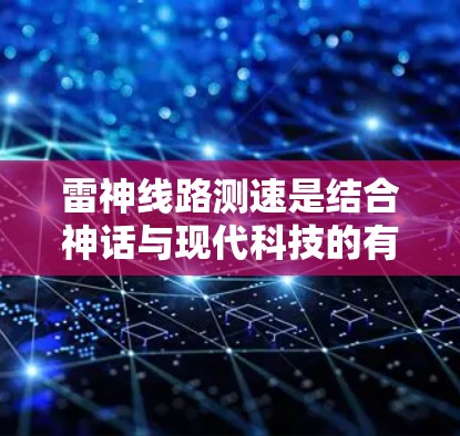 雷神线路测速是结合神话与现代科技的有趣课题，涉及对雷电现象的研究与测量。以下是对雷神线路测速的详细分析