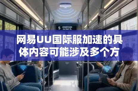 网易UU国际服加速的具体内容可能涉及多个方面，以下是一些可能的解释和相关信息