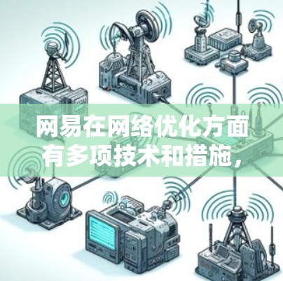 网易在网络优化方面有多项技术和措施，旨在提升用户体验和服务性能。以下是一些主要的网络优化措施