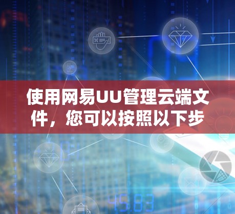 使用网易UU管理云端文件，您可以按照以下步骤进行操作