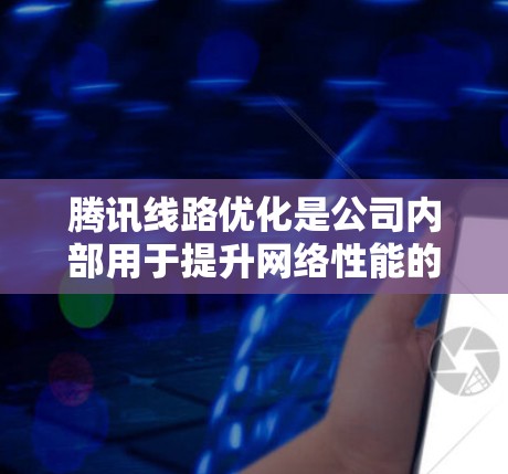 腾讯线路优化是公司内部用于提升网络性能的关键技术，旨在解决延迟、带宽瓶颈等问题，从而确保用户体验。以下是对腾讯线路优化主要技术的总结