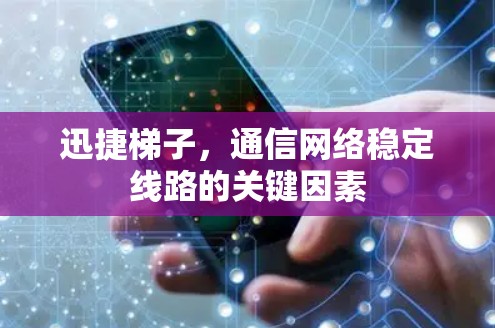 迅捷梯子，通信网络稳定线路的关键因素