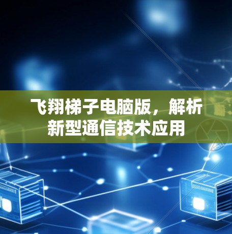 飞翔梯子电脑版，解析新型通信技术应用