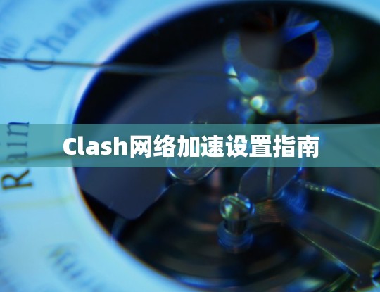 Clash网络加速设置指南