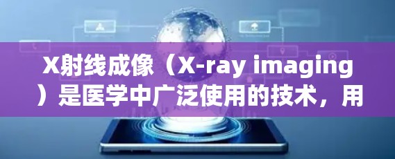 X射线成像（X-ray imaging）是医学中广泛使用的技术，用于生成关于人体内部结构的图像。以下是使用X射线成像的基本步骤和方法