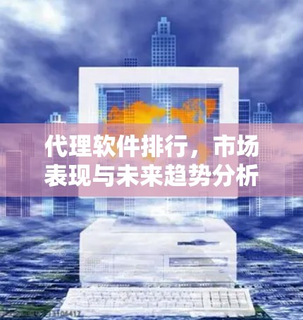 代理软件排行，市场表现与未来趋势分析