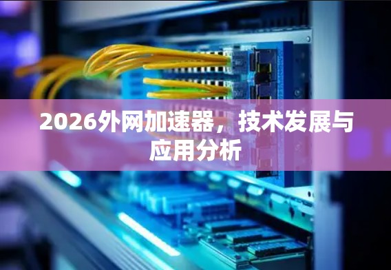 2026外网加速器，技术发展与应用分析