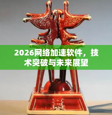 2026网络加速软件，技术突破与未来展望