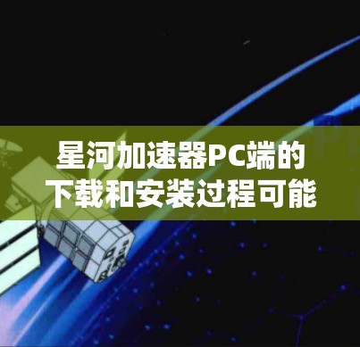 星河加速器PC端的下载和安装过程可能会因不同的操作系统版本和硬件配置而有所不同。以下是一些可能的方法和建议，帮助你找到并安装星河加速器PC端