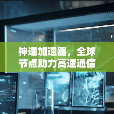 神速加速器，全球节点助力高速通信