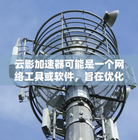 云影加速器可能是一个网络工具或软件，旨在优化网络连接速度。如果你想下载它，请按照以下步骤操作