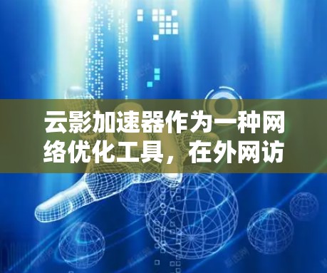 云影加速器作为一种网络优化工具，在外网访问中发挥着重要作用。以下是对其外网访问特点的详细分析