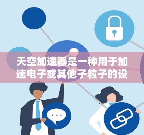 天空加速器是一种用于加速电子或其他子粒子的设备，常用于物理实验和研究。安装天空加速器的过程需要仔细规划和执行，以下是一些常见的安装方法和注意事项