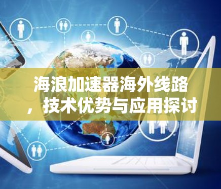 海浪加速器海外线路，技术优势与应用探讨