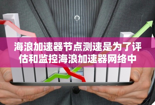 海浪加速器节点测速是为了评估和监控海浪加速器网络中的节点性能，确保网络加速效果达到最佳状态。以下是一些常见的测速方法和注意事项