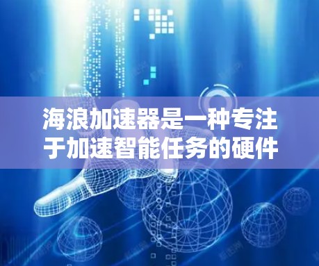 海浪加速器是一种专注于加速智能任务的硬件解决方案，旨在通过高性能计算（HPC）和先进的架构设计，显著提升机器学习、深度学习和其他计算密集型任务的执行效率。以下是关于海浪加速器智能加速的一些关键点