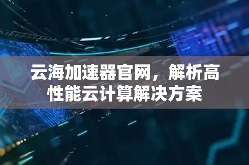 云海加速器官网，解析高性能云计算解决方案