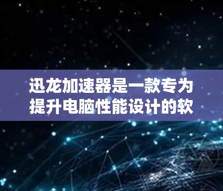 迅龙加速器是一款专为提升电脑性能设计的软件工具，能够通过优化系统资源、加速文件读取速度等方式来提升电脑的运行效率。虽然它主要是面向游戏玩家和专业人士的，但也有许多普通用户会使用它来优化电脑性能