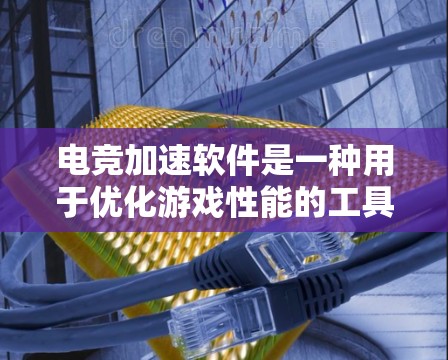 电竞加速软件是一种用于优化游戏性能的工具，旨在提升帧率、画质和整体游戏体验。以下是对这些软件的详细分析和使用建议