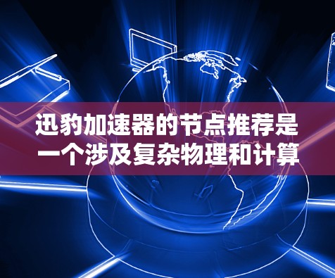 迅豹加速器的节点推荐是一个涉及复杂物理和计算机科学的综合问题，旨在优化加速器性能和网络效率。以下是对该问题的详细分析和解决方案